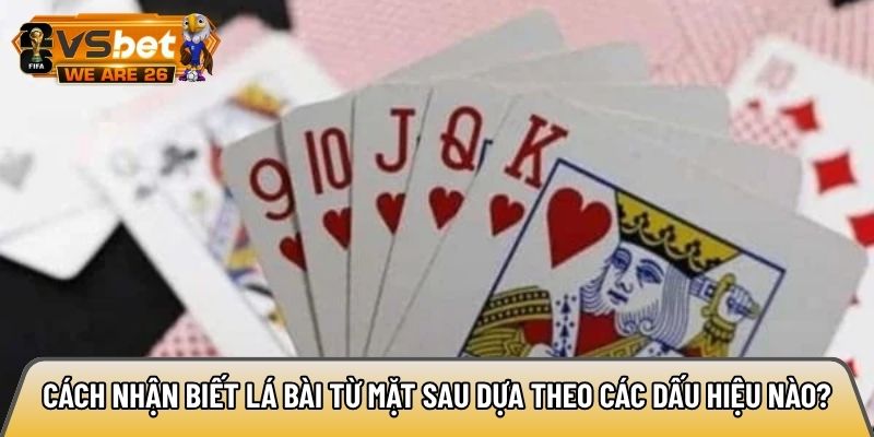 Cách nhận biết lá bài từ mặt sau dựa theo các dấu hiệu nào?