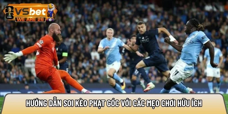 Hướng dẫn soi kèo phạt góc với các mẹo hữu ích