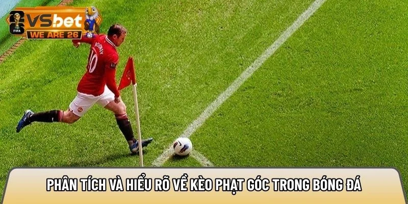 Phân tích và hiểu rõ về kèo phạt góc trong bóng đá
