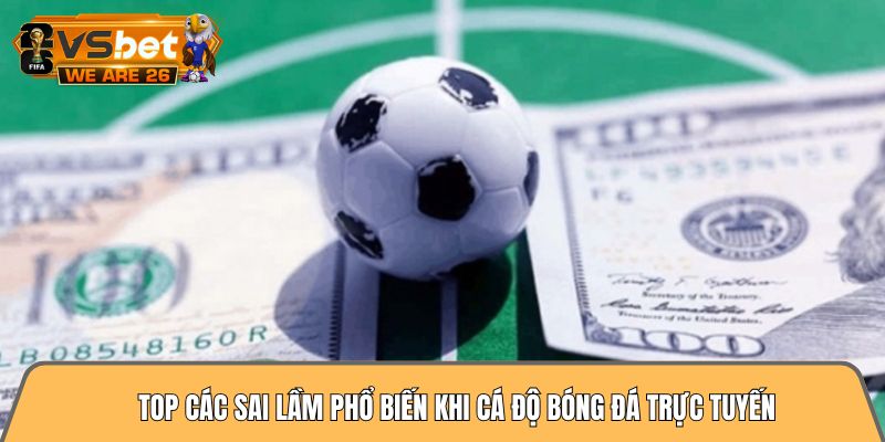 Hướng dẫn cá độ bóng đá tài xỉu từ A đến Z ăn tiền ngay 3 Top các sai lầm phổ biến khi cá độ bóng đá trực tuyến